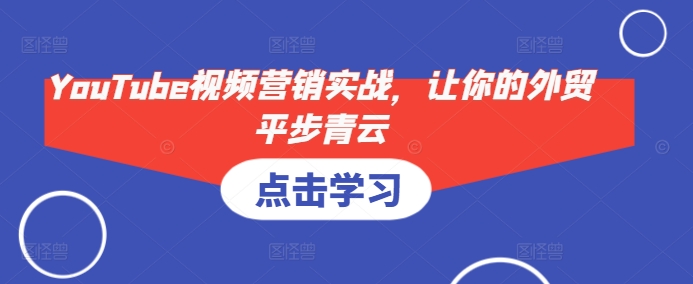 YouTube视频营销实战，让你的外贸平步青云-必智轻创社