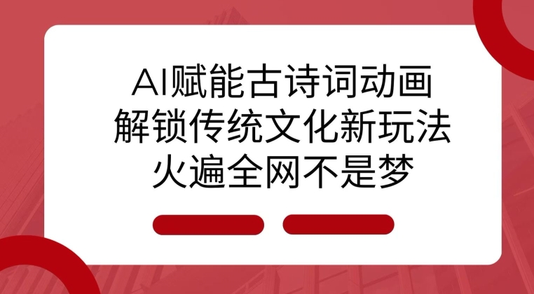 AI 赋能古诗词动画：解锁传统文化新玩法，火遍全网不是梦!-必智轻创社