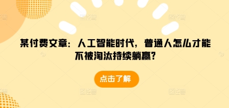 某付费文章：人工智能时代，普通人怎么才能不被淘汰持续躺赢?-必智轻创社