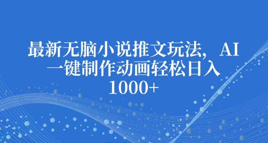 最新无脑小说推文玩法，AI一键制作动画轻松日入多张-必智轻创社
