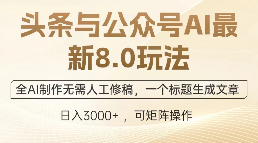 头条与公众号AI最新8.0玩法，全AI制作无需人工修稿，一个标题生成文章…-必智轻创社