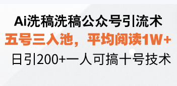 Ai洗稿洗稿公众号引流术，五号三入池，平均阅读1W+，日引200+一人可搞…-必智轻创社