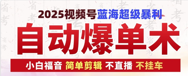 2025视频号蓝海超级暴利自动爆单术1.0 ，小白褔音 简单剪辑 不直播 不挂车-必智轻创社