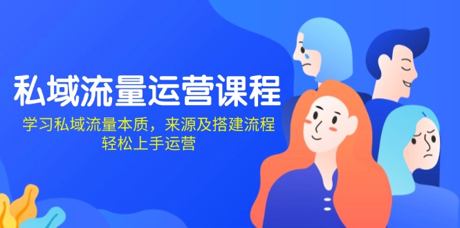 私域流量运营课程：学习私域流量本质，来源及搭建流程，轻松上手运营-必智轻创社