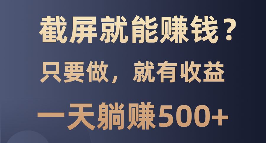 截屏就能赚钱？0门槛，只要做，100%有收益的一个项目，一天躺赚500+-必智轻创社