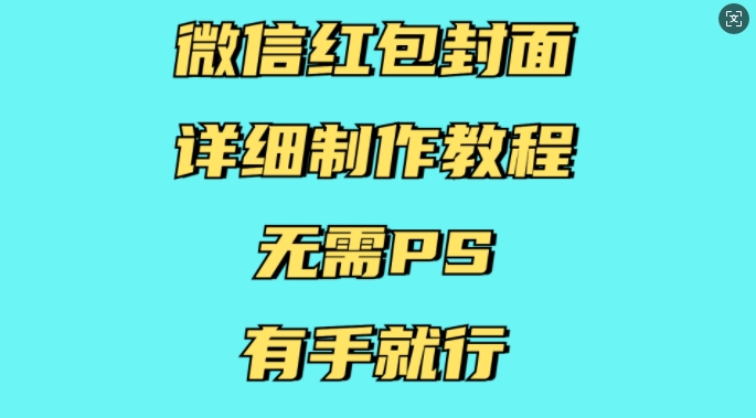 微信红包封面详细制作教程，无需PS，有手就行-必智轻创社