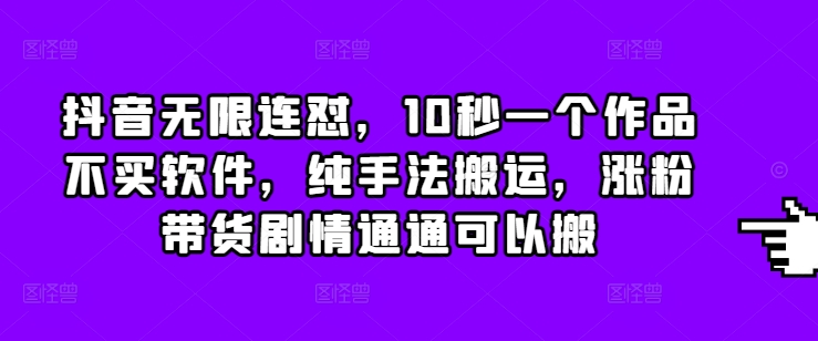 抖音无限连怼，10秒一个作品不买软件，纯手法搬运，涨粉带货剧情通通可以搬-必智轻创社