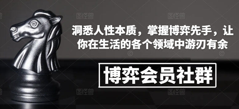 博弈会员社群，洞悉人性本质，掌握博弈先手，让你在生活的各个领域中游刃有余-必智轻创社