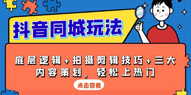 抖音 同城玩法，底层逻辑+拍摄剪辑技巧+三大内容策划，轻松上热门-必智轻创社