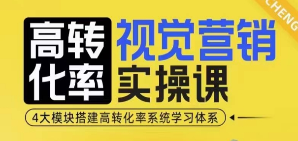 高转化率·视觉营销实操课，4大模块搭建高转化率系统学习体系-必智轻创社