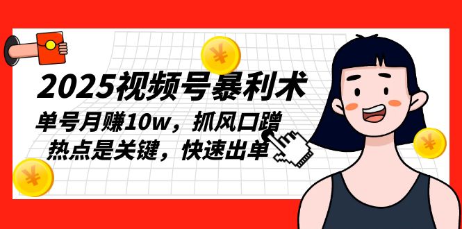 2025视频号暴利术，单号月赚10w，抓风口蹭热点是关键，快速出单-必智轻创社