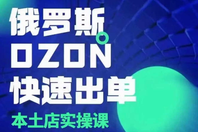 俄罗斯OZON本土店实操课，​OZON本土店运营选品变现-必智轻创社