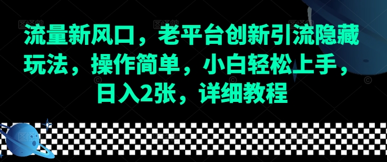 流量新风口，老平台创新引流隐藏玩法，操作简单，小白轻松上手，日入2张，详细教程-必智轻创社