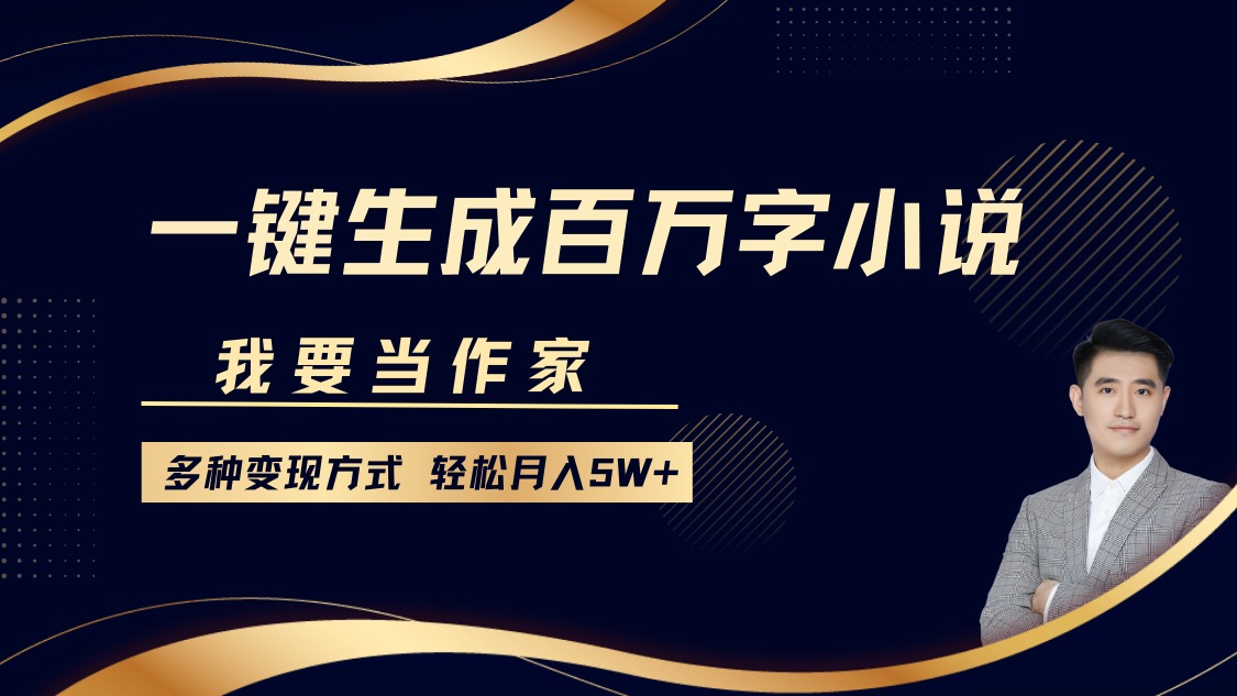 我要当作家，一键生成百万字小说，多种变现方式，轻松月入5W+-必智轻创社