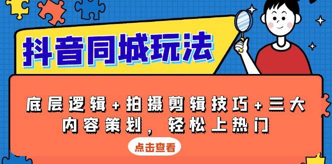 抖音同城玩法，底层逻辑+拍摄剪辑技巧+三大内容策划，轻松上热门-必智轻创社