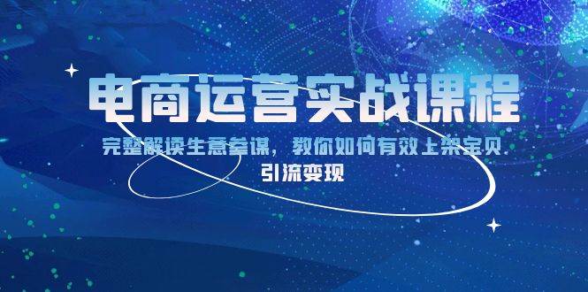 电商运营实战课程：完整解读生意参谋，教你如何有效上架宝贝，引流变现-必智轻创社