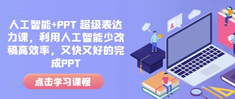 人工智能+PPT 超级表达力课，利用人工智能少改稿高效率，又快又好的完成PPT-必智轻创社