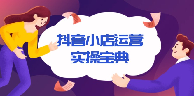 抖音小店运营实操宝典，从入驻到推广，详解店铺搭建及千川广告投放技巧-必智轻创社