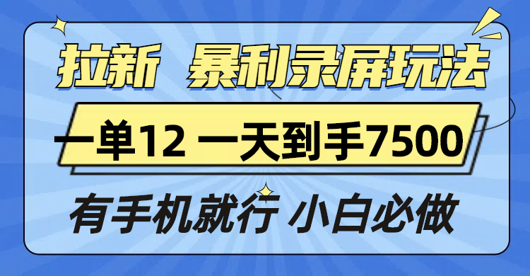 拉新暴利录屏玩法，一单12块，一天到手7500，有手机就行-必智轻创社