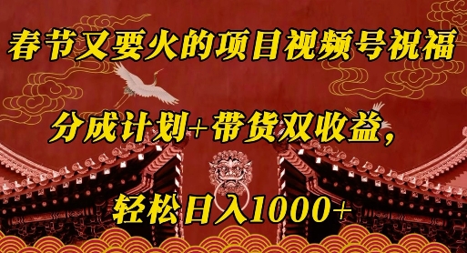 春节又要火的项目视频号祝福，分成计划+带货双收益，轻松日入几张-必智轻创社