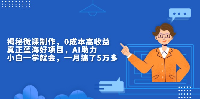 揭秘微课制作，0成本高收益，真正蓝海好项目，AI助力，小白一学就会，…-必智轻创社