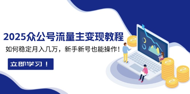 2025众公号流量主变现教程：如何稳定月入几万，新手新号也能操作-必智轻创社