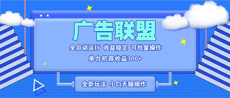 全新广告联盟最新玩法 全自动脚本运行单机300+ 项目稳定新手小白可做-必智轻创社