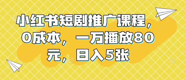 小红书短剧推广课程，0成本，一万播放80元，日入5张-必智轻创社