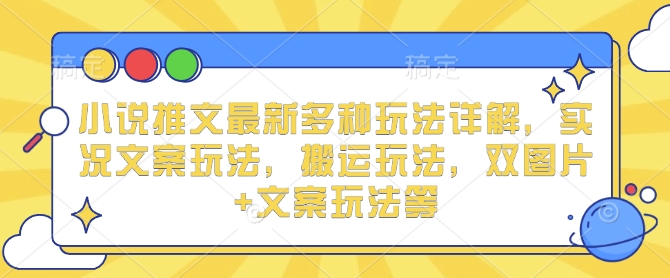 小说推文最新多种玩法详解，实况文案玩法，搬运玩法，双图片+文案玩法等-必智轻创社