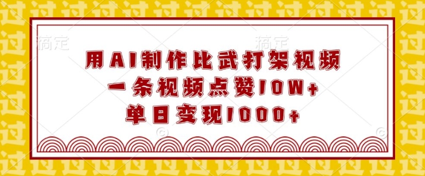 用AI制作比武打架视频，一条视频点赞10W+，单日变现1k-必智轻创社