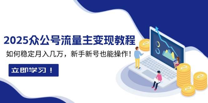 2025众公号流量主变现教程：如何稳定月入几万，新手新号也能操作-必智轻创社