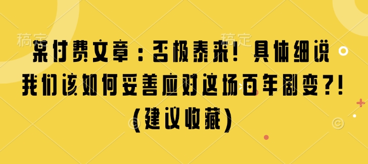 某付费文章：否极泰来! 具体细说 我们该如何妥善应对这场百年剧变!(建议收藏)-必智轻创社