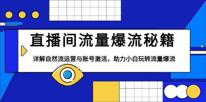 直播间流量爆流秘籍，详解自然流运营与账号激活，助力小白玩转流量爆流-必智轻创社