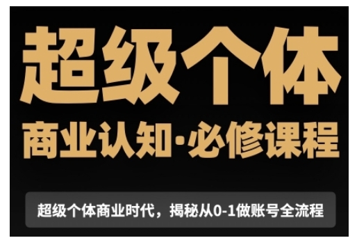 超级个体商业认知觉醒视频课，商业认知·必修课程揭秘从0-1账号全流程-必智轻创社