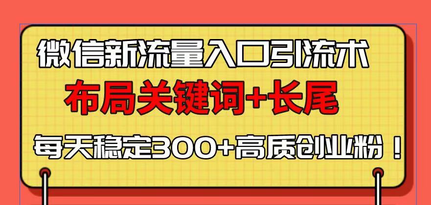 微信新流量入口引流术，布局关键词+长尾，每天稳定300+高质创业粉！-必智轻创社