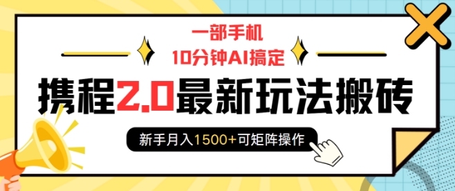 一部手机10分钟AI搞定，携程2.0最新玩法搬砖，新手月入1500+可矩阵操作-必智轻创社