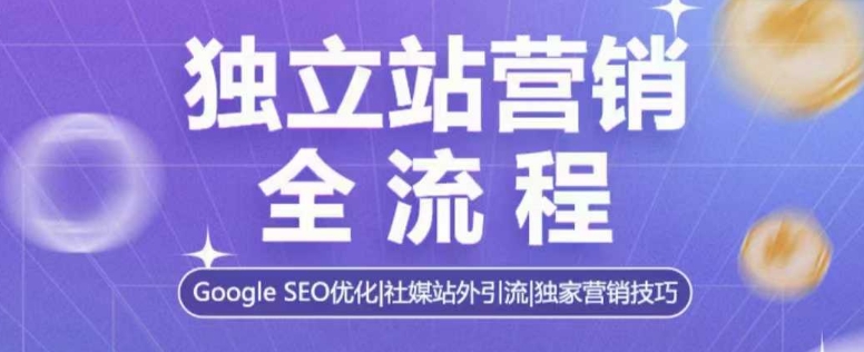 独立站营销全流程，Google SEO优化，社媒站外引流，独家营销技巧-必智轻创社