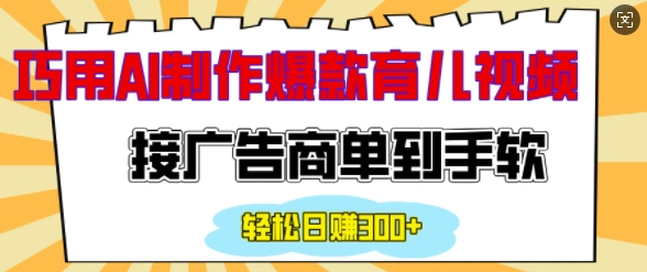 用AI制作情感育儿爆款视频，接广告商单到手软，日入200+-必智轻创社
