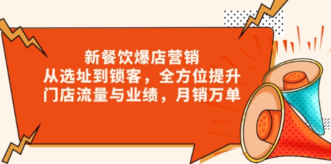 新 餐饮爆店营销，从选址到锁客，全方位提升门店流量与业绩，月销万单-必智轻创社