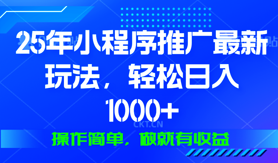 25年微信小程序推广最新玩法，轻松日入1000+，操作简单 做就有收益-必智轻创社