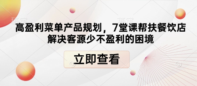高盈利菜单产品规划，7堂课帮扶餐饮店解决客源少不盈利的困境-必智轻创社