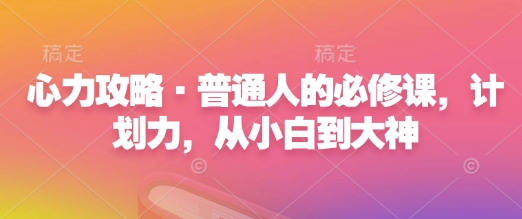 心力攻略·普通人的必修课，计划力，从小白到大神-必智轻创社