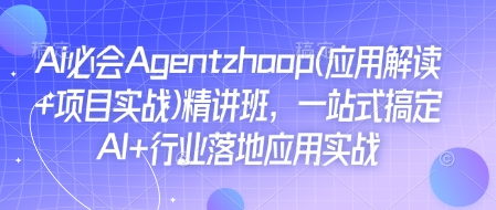 Ai必会Agent(应用解读+项目实战)精讲班，一站式搞定AI+行业落地应用实战-必智轻创社