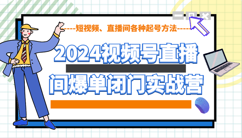 2024视频号直播间爆单闭门实战营，教你如何做视频号，短视频、直播间各种起号方法-必智轻创社
