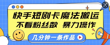 快手短剧卡魔法搬运，不看粉丝数，暴力操作，几分钟一条作品，小白也能快速上手-必智轻创社