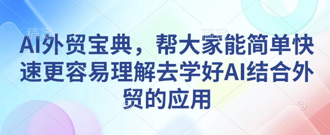 AI外贸宝典，帮大家能简单快速更容易理解去学好AI结合外贸的应用-必智轻创社