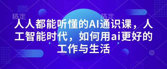 人人都能听懂的AI通识课，人工智能时代，如何用ai更好的工作与生活-必智轻创社