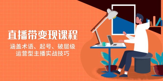 直播带变现课程，涵盖术语、起号、破层级，运营型主播实战技巧-必智轻创社