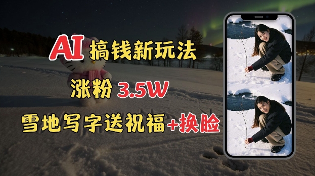 冬季搞钱新玩法，雪地写字表白送祝福、换脸，用免费AI手把手教你制作，轻松涨粉3.5w，接单到手软-必智轻创社