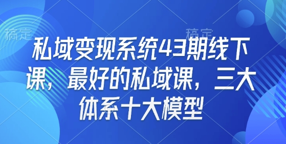 私域变现系统43期线下课，最好的私域课，三大体系十大模型-必智轻创社
